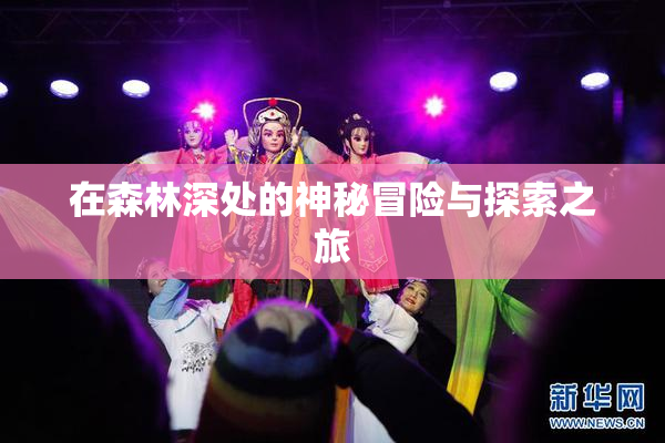 在森林深处的神秘冒险与探索之旅
