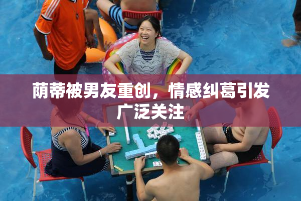荫蒂被男友重创，情感纠葛引发广泛关注