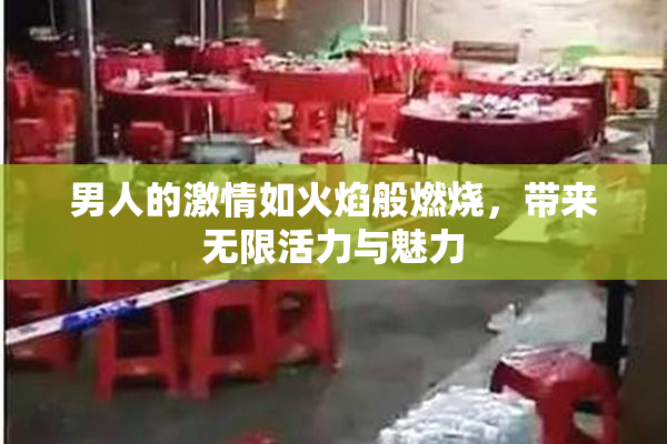 男人的激情如火焰般燃烧，带来无限活力与魅力