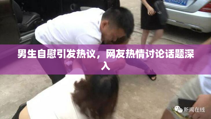男生自慰引发热议，网友热情讨论话题深入