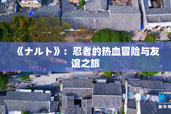 《ナルト》：忍者的热血冒险与友谊之旅