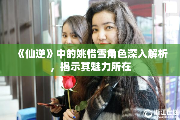《仙逆》中的姚惜雪角色深入解析，揭示其魅力所在