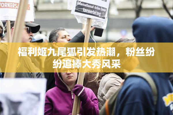 福利姬九尾狐引发热潮，粉丝纷纷追捧大秀风采
