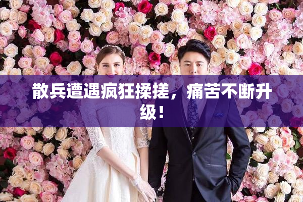 散兵遭遇疯狂揉搓，痛苦不断升级！