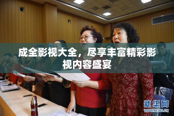 成全影视大全，尽享丰富精彩影视内容盛宴