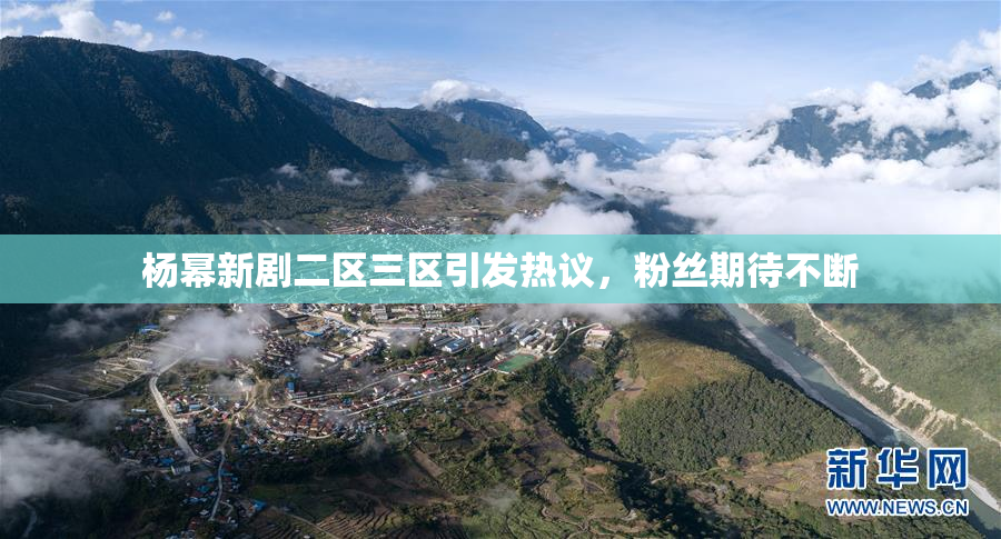 杨幂新剧二区三区引发热议，粉丝期待不断