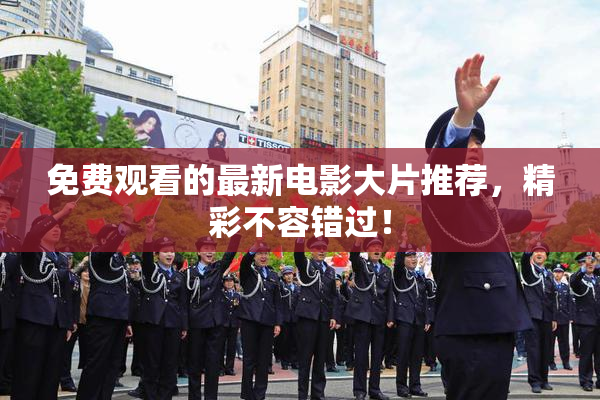 免费观看的最新电影大片推荐，精彩不容错过！