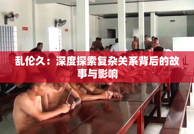 乱伦久：深度探索复杂关系背后的故事与影响