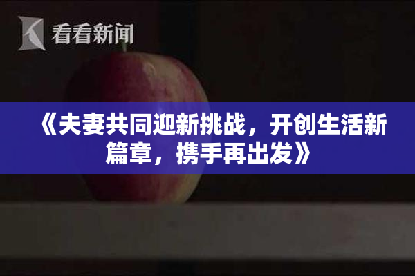 《夫妻共同迎新挑战，开创生活新篇章，携手再出发》