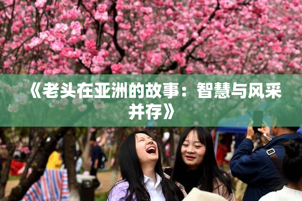《老头在亚洲的故事：智慧与风采并存》
