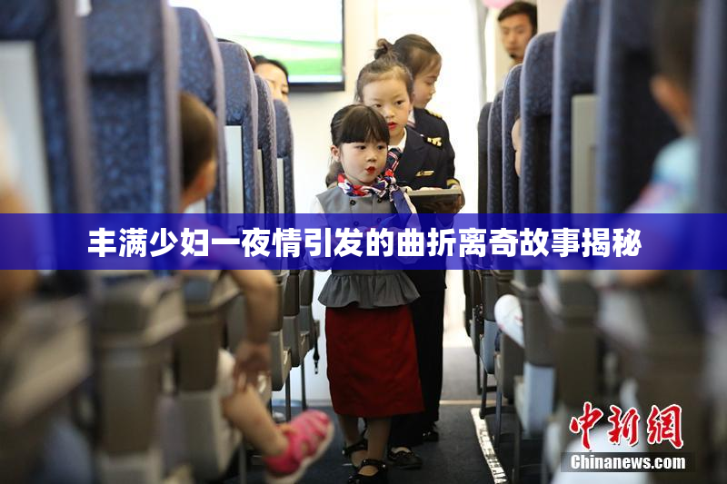 丰满少妇一夜情引发的曲折离奇故事揭秘