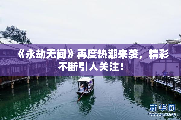 《永劫无间》再度热潮来袭，精彩不断引人关注！