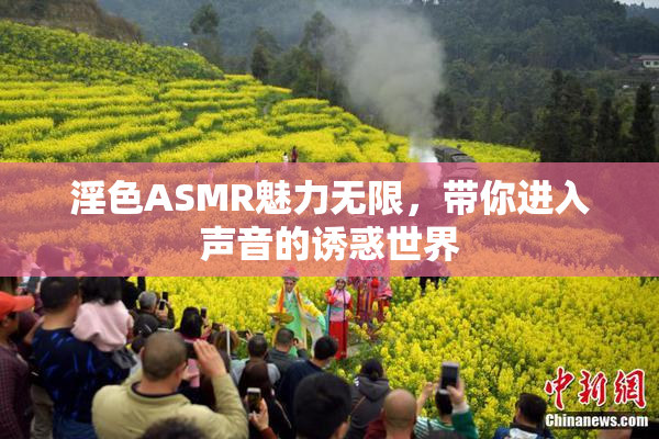 淫色ASMR魅力无限，带你进入声音的诱惑世界