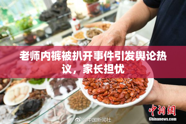 老师内裤被扒开事件引发舆论热议，家长担忧