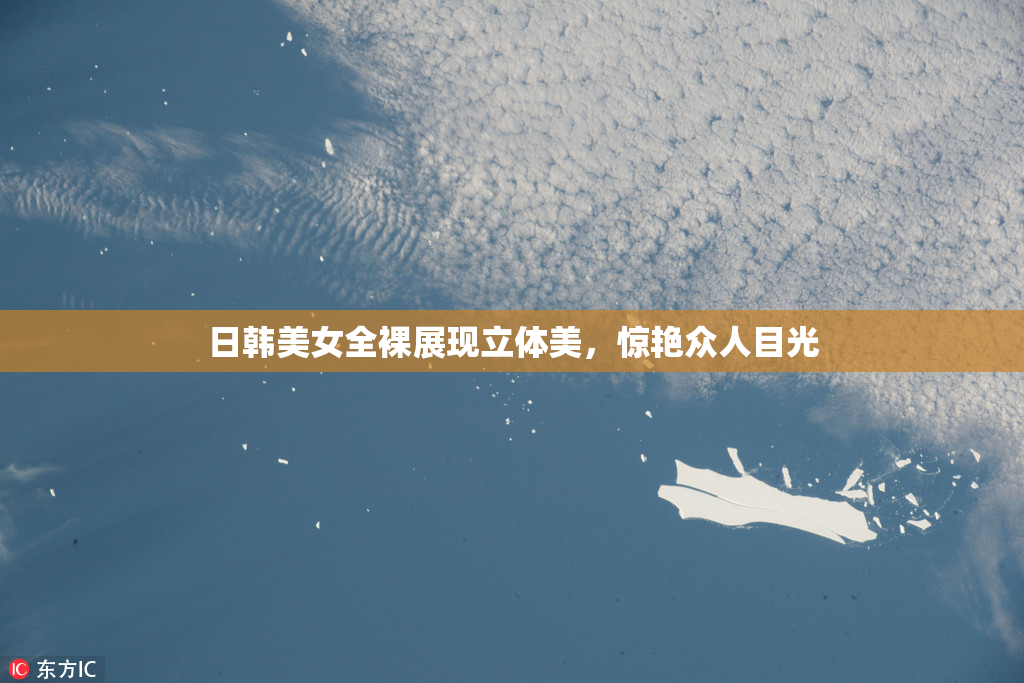 日韩美女全裸展现立体美，惊艳众人目光