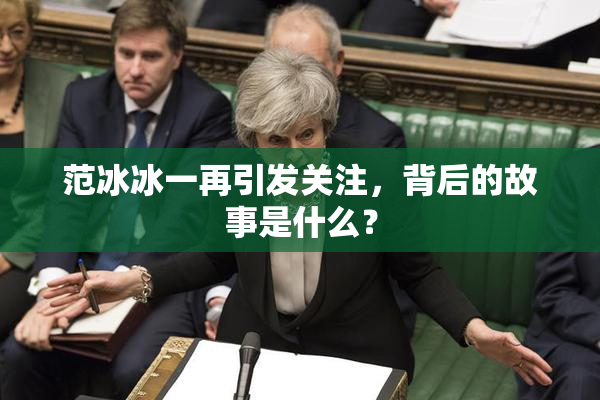 范冰冰一再引发关注，背后的故事是什么？