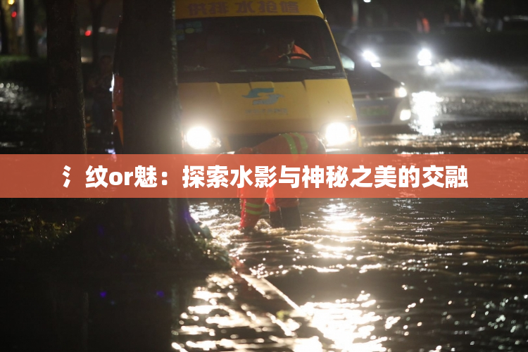 氵纹or魅：探索水影与神秘之美的交融