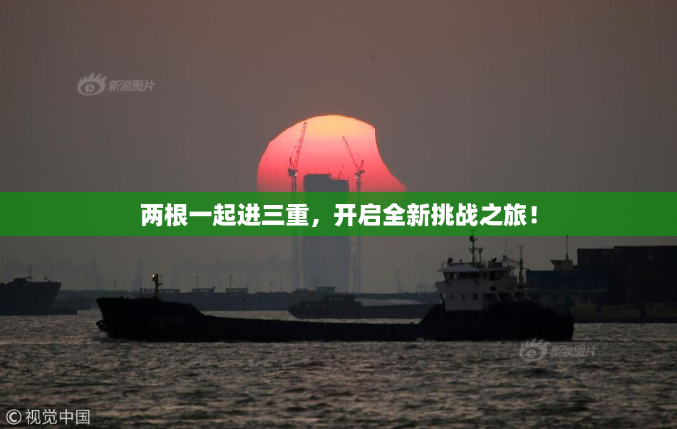 两根一起进三重，开启全新挑战之旅！