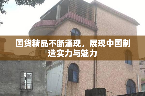 国货精品不断涌现，展现中国制造实力与魅力