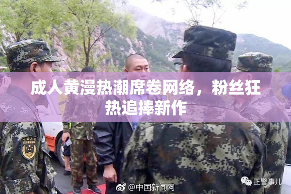 成人黄漫热潮席卷网络，粉丝狂热追捧新作