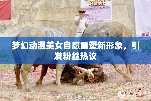 梦幻动漫美女自愿重塑新形象，引发粉丝热议