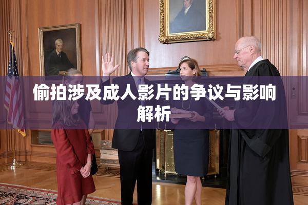 偷拍涉及成人影片的争议与影响解析