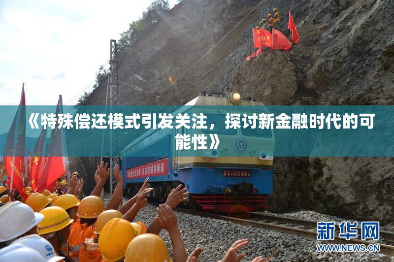 《特殊偿还模式引发关注，探讨新金融时代的可能性》