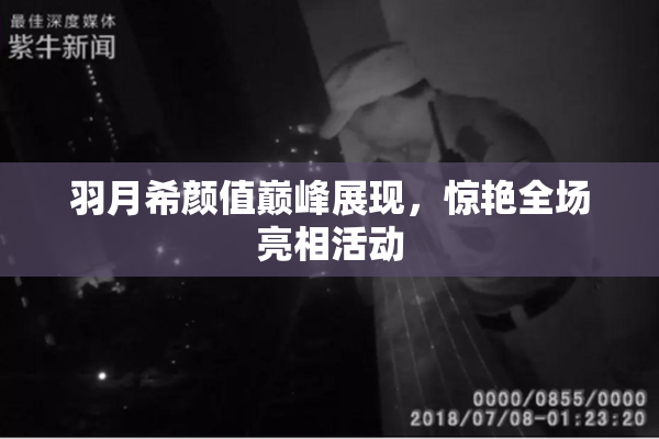 羽月希颜值巅峰展现，惊艳全场亮相活动