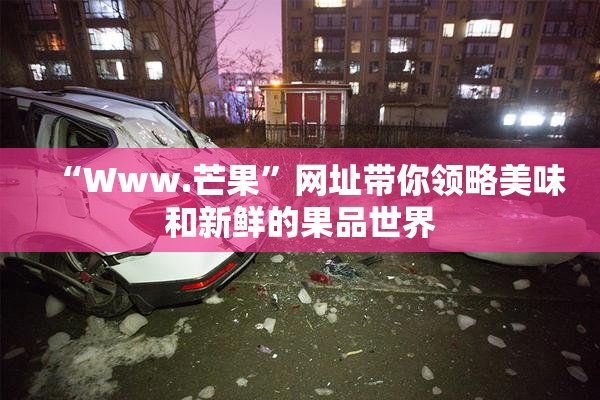“Www.芒果”网址带你领略美味和新鲜的果品世界
