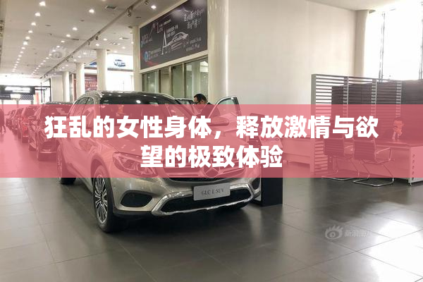 狂乱的女性身体，释放激情与欲望的极致体验