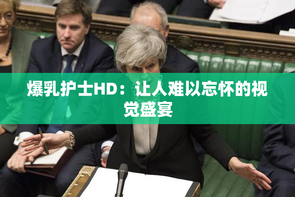 爆乳护士HD：让人难以忘怀的视觉盛宴