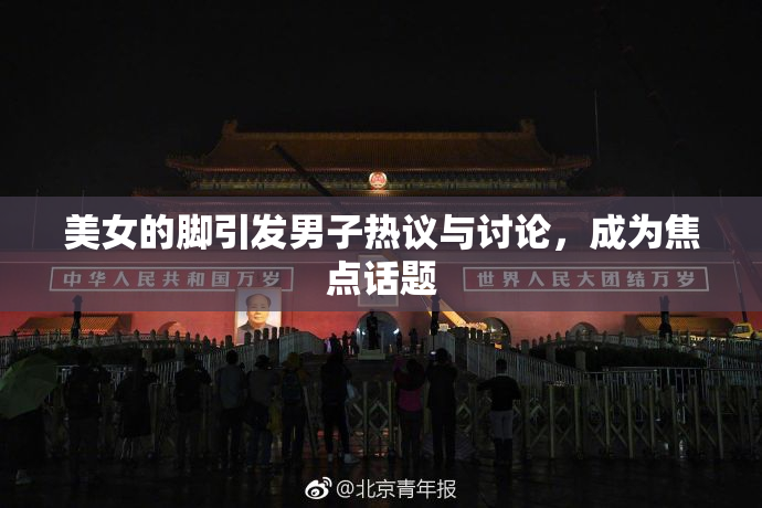 美女的脚引发男子热议与讨论，成为焦点话题