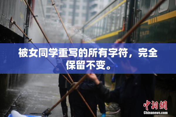 被女同学重写的所有字符，完全保留不变。