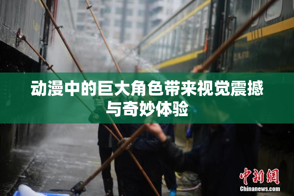 动漫中的巨大角色带来视觉震撼与奇妙体验