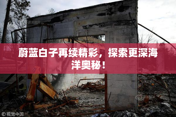 蔚蓝白子再续精彩，探索更深海洋奥秘！