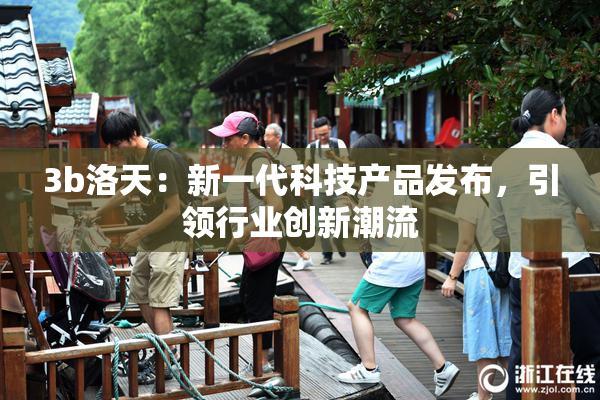3b洛天：新一代科技产品发布，引领行业创新潮流