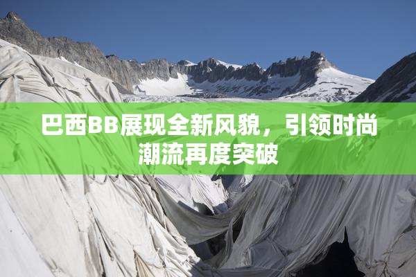 巴西BB展现全新风貌，引领时尚潮流再度突破