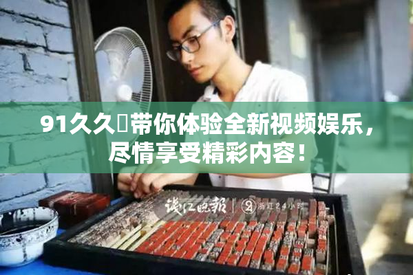 91久久擼带你体验全新视频娱乐，尽情享受精彩内容！