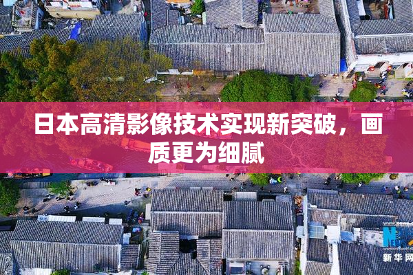 日本高清影像技术实现新突破，画质更为细腻