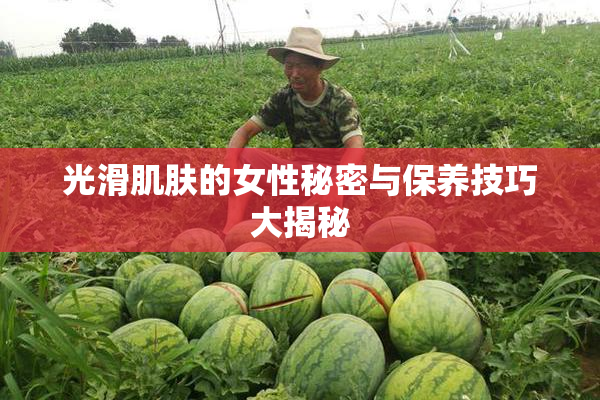 光滑肌肤的女性秘密与保养技巧大揭秘