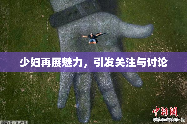 少妇再展魅力，引发关注与讨论