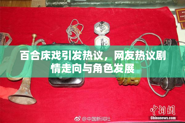 百合床戏引发热议，网友热议剧情走向与角色发展