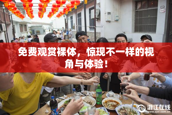 免费观赏裸体，惊现不一样的视角与体验！