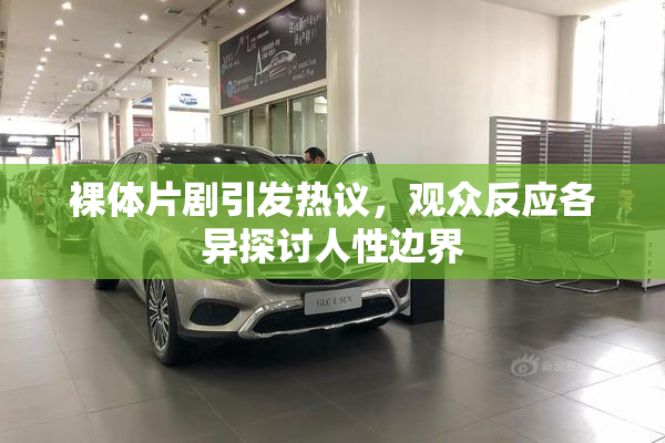 裸体片剧引发热议，观众反应各异探讨人性边界