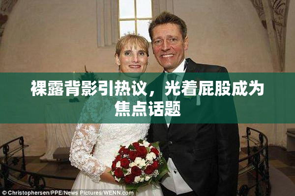 裸露背影引热议，光着屁股成为焦点话题