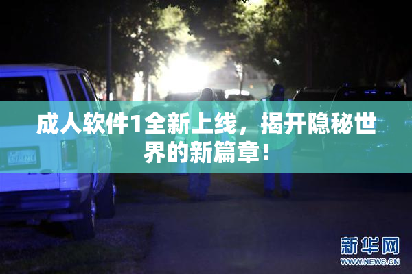 成人软件1全新上线，揭开隐秘世界的新篇章！