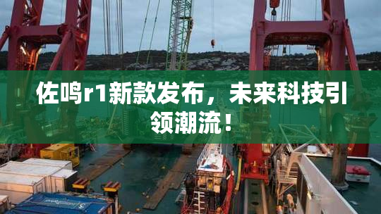 佐鸣r1新款发布，未来科技引领潮流！