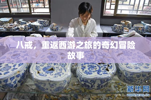 八戒，重返西游之旅的奇幻冒险故事