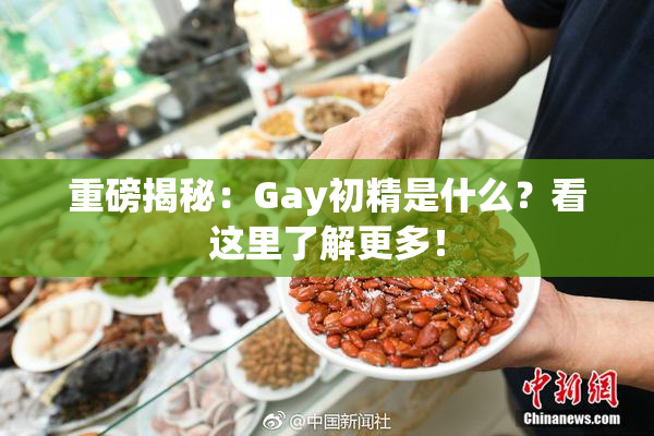 重磅揭秘：Gay初精是什么？看这里了解更多！