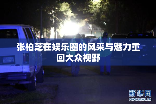 张柏芝在娱乐圈的风采与魅力重回大众视野
